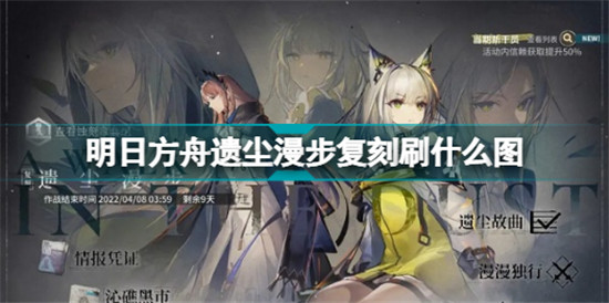 ​明日方舟遗尘漫步复刻刷什么图 明日方舟遗尘漫步复刻刷图介绍