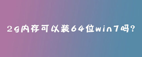 2g内存可以装64位win7吗