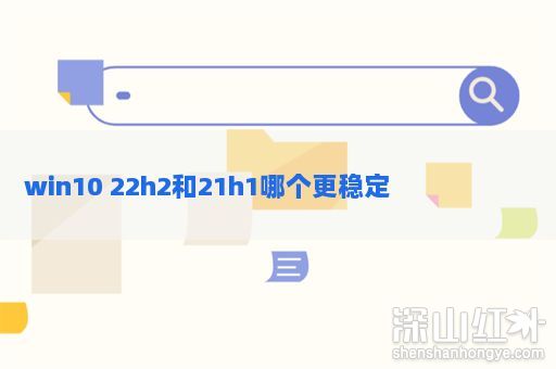win10 22h2和21h1哪个更稳定