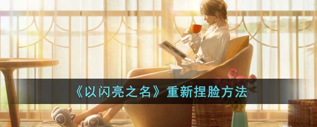 以闪亮之名重新捏脸方法