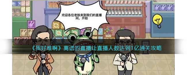 我好难啊离谱的直播让直播人数达到1亿通关攻略
