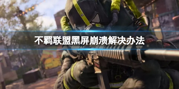 不羁联盟崩溃黑屏怎么办