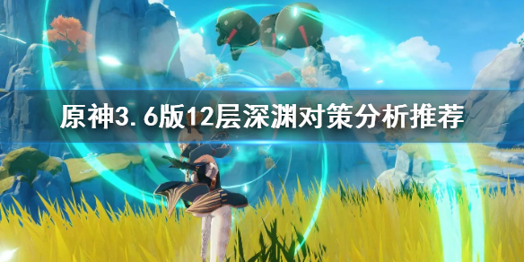 原神3.6版12层深渊对策分析推荐