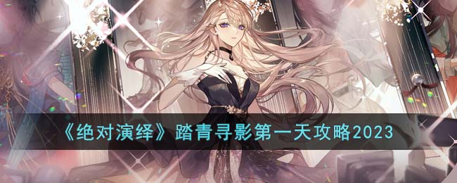 绝对演绎踏青寻影第一天攻略2023