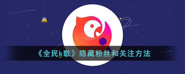 全民k歌隐藏粉丝和关注方法