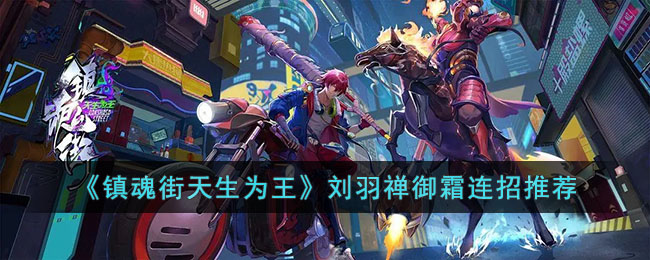 镇魂街天生为王刘羽禅御霜连招推荐