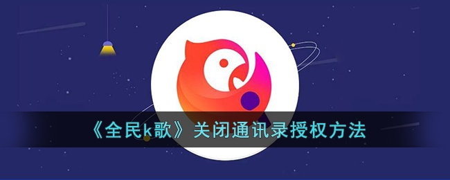 全民k歌关闭通讯录授权方法