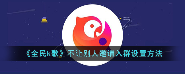 全民k歌不让别人邀请入群设置方法