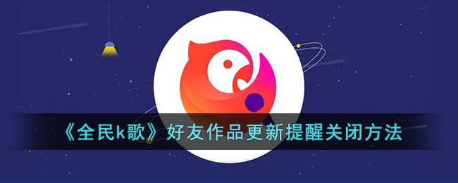 全民k歌好友作品更新提醒关闭方法
