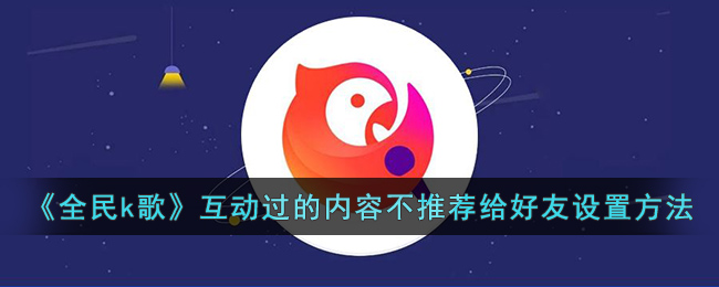 全民k歌互动过的内容不推荐给好友设置方法
