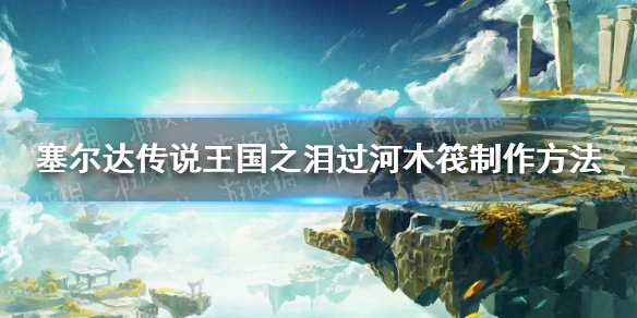 塞尔达传说王国之泪木筏怎么做