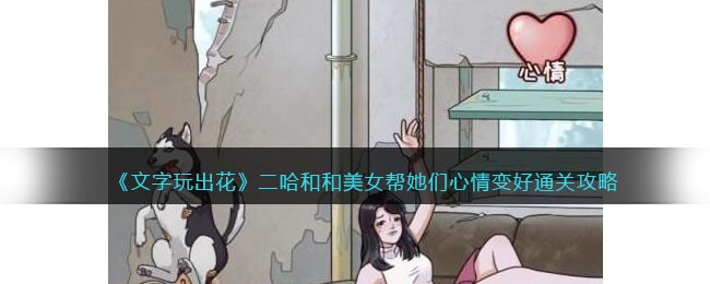 文字玩出花二哈和和美女帮她们心情变好通关攻略