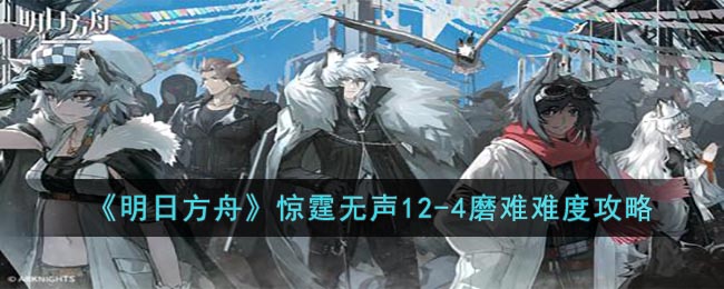 明日方舟惊霆无声12-4磨难难度攻略