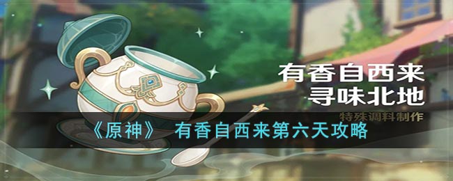 原神 有香自西来第六天攻略 