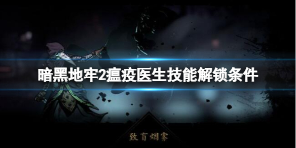 暗黑地牢2瘟疫医生技能解锁条件及效果汇总