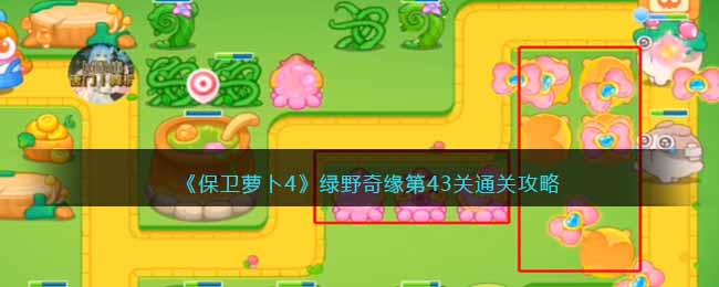 保卫萝卜4绿野奇缘第43关通关攻略