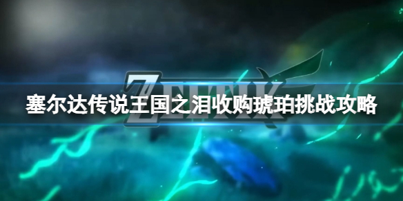 塞尔达传说王国之泪收购琥珀挑战怎么过