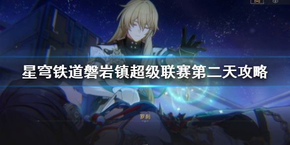 崩坏星穹铁道磐岩镇超级联赛第二天攻略