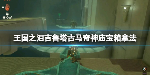 塞尔达传说王国之泪吉鲁塔古马奇神庙宝箱拿法