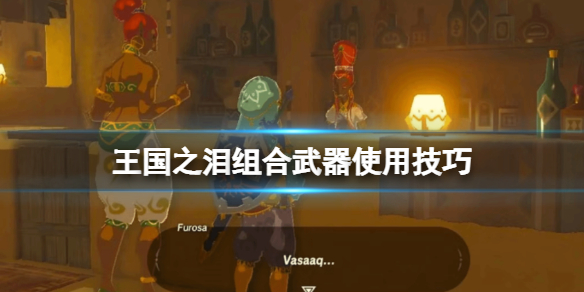 塞尔达传说王国之泪组合武器使用技巧