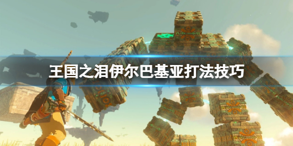 塞尔达传说王国之泪伊尔巴基亚怎么打