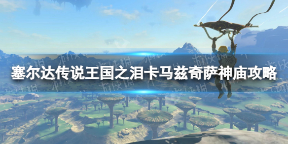 塞尔达传说王国之泪卡马兹奇萨神庙攻略