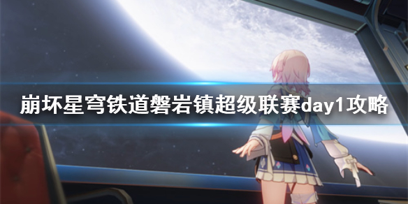崩坏星穹铁道磐岩镇超级联赛day1攻略