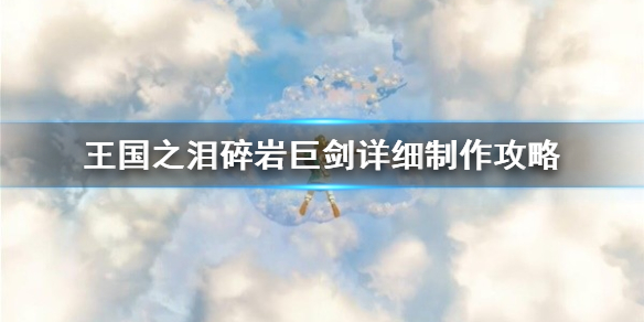 塞尔达传说王国之泪碎岩巨剑详细制作攻略