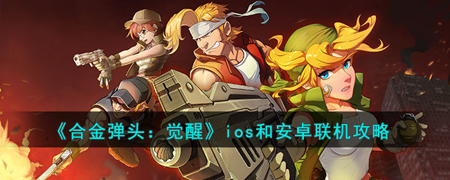 合金弹头觉醒ios和安卓联机攻略