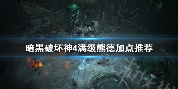 暗黑破坏神4满级熊德加点推荐