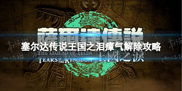 塞尔达传说王国之泪瘴气怎么解除