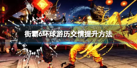 街头霸王6环球游历交情怎么提升