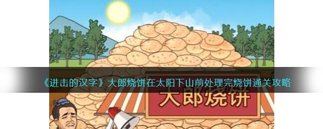 进击的汉字大郎烧饼在太阳下山前处理完烧饼通关攻略