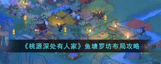 桃源深处有人家鱼塘罗坊布局攻略