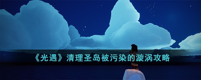 光遇清理圣岛被污染的漩涡攻略