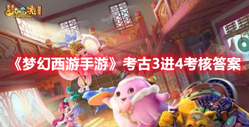 梦幻西游手游考古3进4考核答案攻略