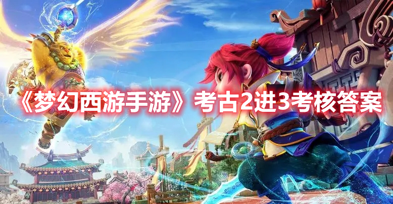 梦幻西游手游考古2进3考核答案攻略