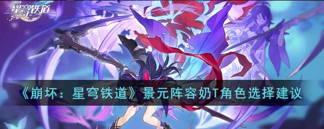 崩坏星穹铁道景元阵容奶T角色选择建议