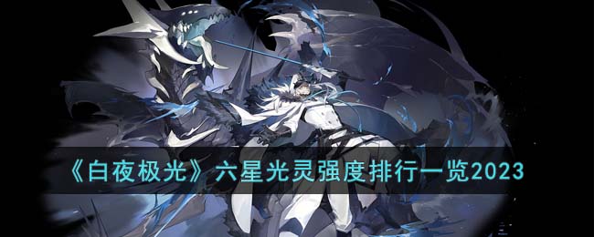 白夜极光六星光灵强度排行一览2023