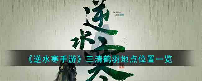 逆水寒手游三清鹤羽地点位置一览