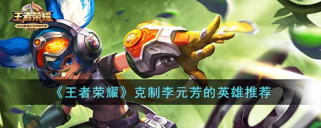 王者荣耀克制李元芳的英雄推荐