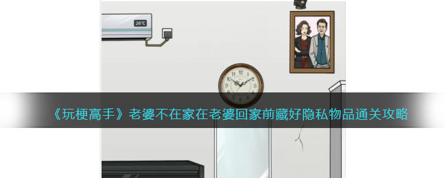 玩梗高手老婆不在家在老婆回家前藏好隐私物品通关攻略