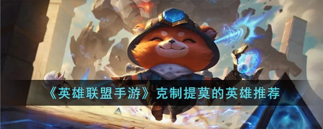 英雄联盟手游克制提莫的英雄推荐