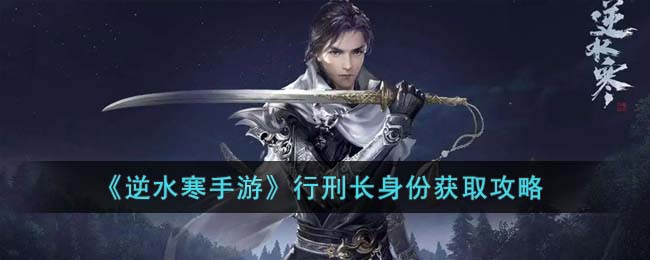 逆水寒手游行刑长身份获取攻略