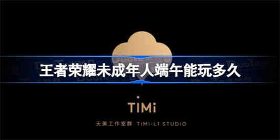 王者荣耀端午未成年人游戏时间