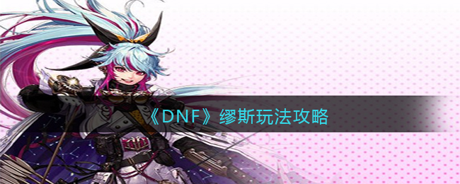 dnf缪斯玩法攻略-地下城与勇士缪斯怎么玩[图1]