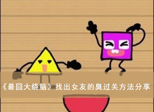 最囧大烧脑找出女友的臭过关方法分享