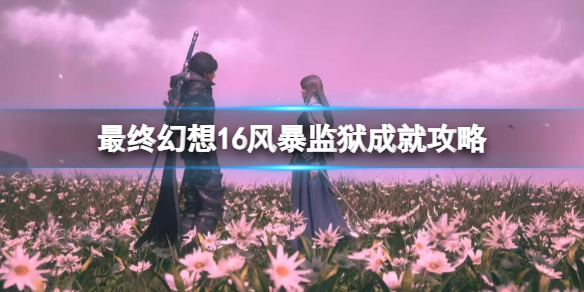 最终幻想16风暴监狱成就攻略 风暴监狱成就怎么达成