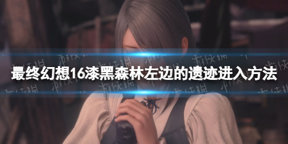 最终幻想16漆黑森林左边的遗迹怎么进入