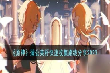 原神蒲公英籽快速收集路线推荐2023